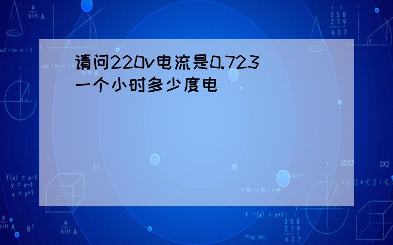 请问220v电流是0.723一个小时多少度电