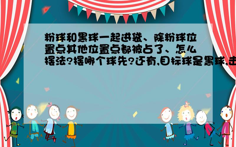 粉球和黑球一起进袋、除粉球位置点其他位置点都被占了、怎么摆法?摆哪个球先?还有,目标球是黑球,击中黑球后黑球没进,把粉球撞进袋,应扣几分?