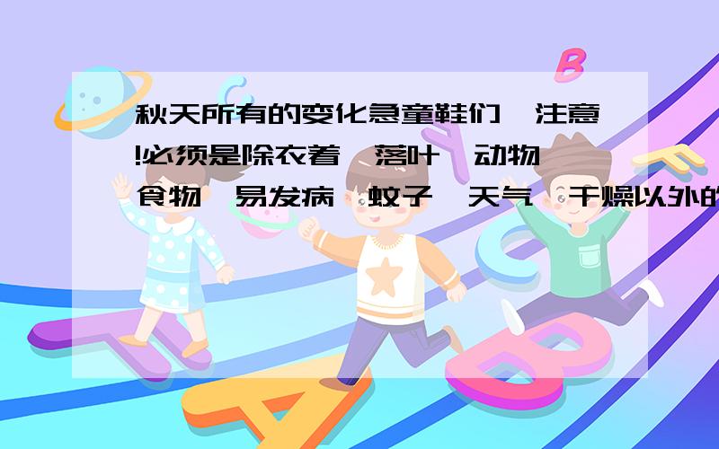 秋天所有的变化急童鞋们,注意!必须是除衣着、落叶、动物、食物、易发病、蚊子、天气、干燥以外的哟