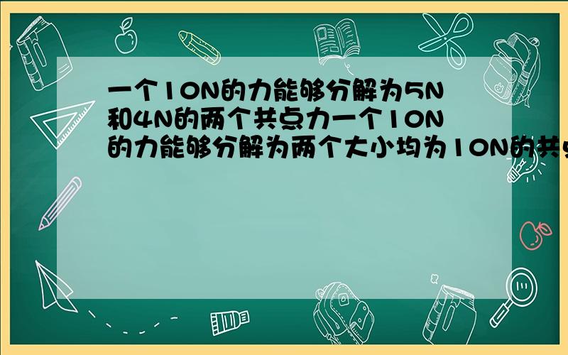 一个10N的力能够分解为5N和4N的两个共点力一个10N的力能够分解为两个大小均为10N的共点力