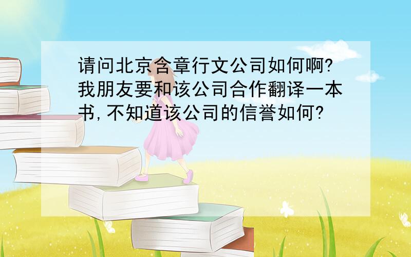 请问北京含章行文公司如何啊?我朋友要和该公司合作翻译一本书,不知道该公司的信誉如何?