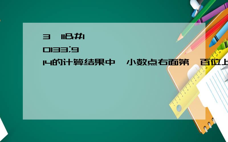 3➗11➕9➗14的计算结果中,小数点右面第一百位上的数字是几?