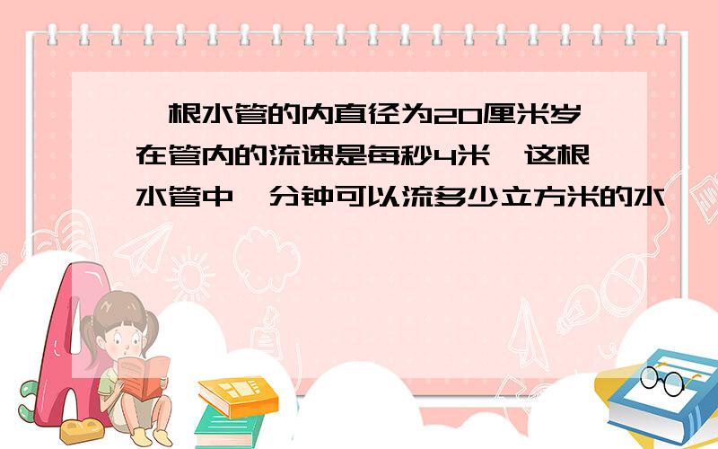 一根水管的内直径为20厘米岁在管内的流速是每秒4米,这根水管中一分钟可以流多少立方米的水