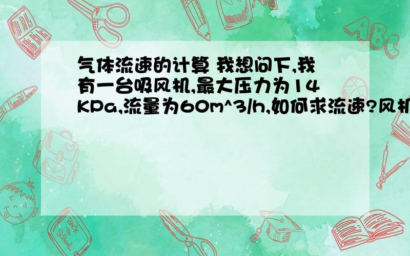 气体流速的计算 我想问下,我有一台吸风机,最大压力为14KPa,流量为60m^3/h,如何求流速?风机进口与出口是一样大小38mm,如果我将进出口管改为8mm的其流速有没有改变?总流量会不会变化?是变大了