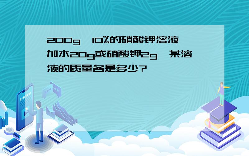 200g、10%的硝酸钾溶液加水20g或硝酸钾2g,某溶液的质量各是多少?