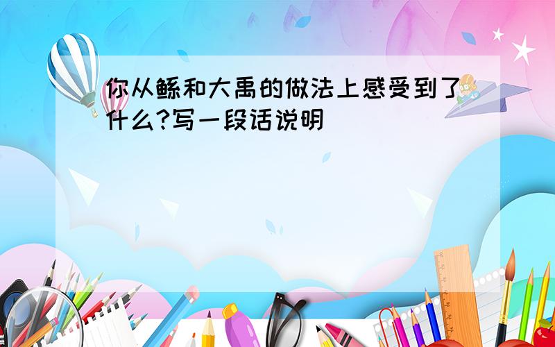 你从鲧和大禹的做法上感受到了什么?写一段话说明