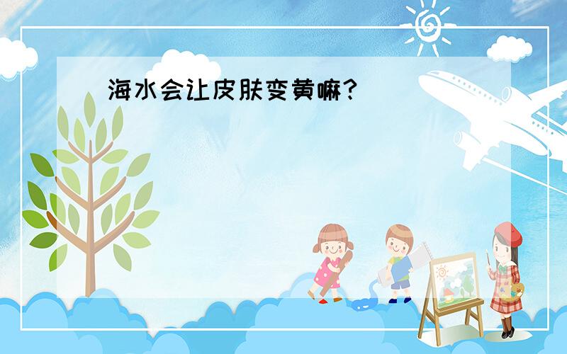 海水会让皮肤变黄嘛?