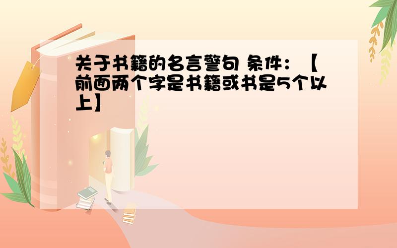 关于书籍的名言警句 条件：【前面两个字是书籍或书是5个以上】