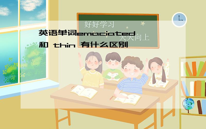 英语单词emaciated 和 thin 有什么区别