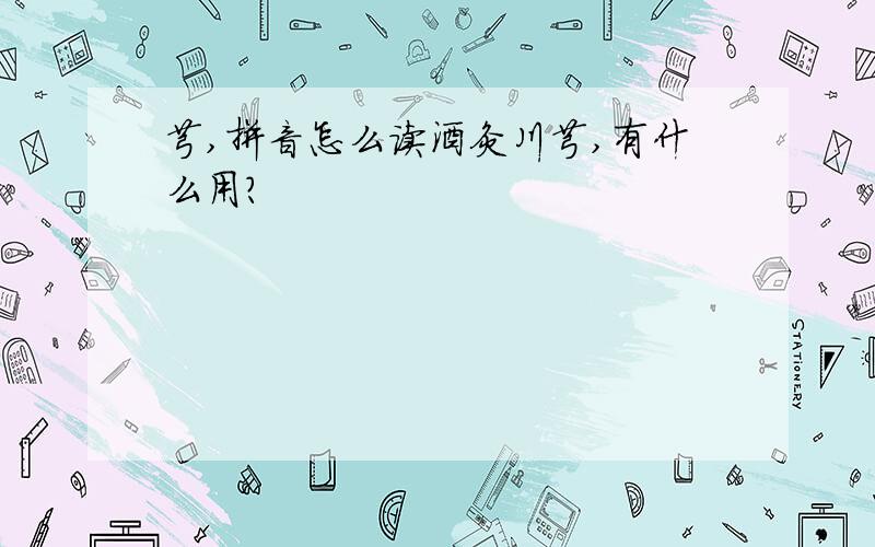 芎,拼音怎么读酒灸川芎,有什么用?