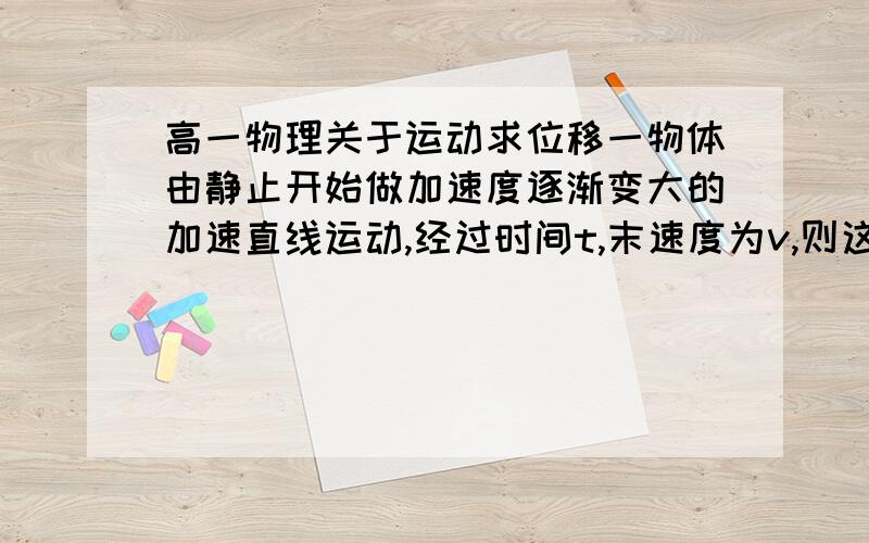 高一物理关于运动求位移一物体由静止开始做加速度逐渐变大的加速直线运动,经过时间t,末速度为v,则这短时间内的位移 s 【填大于或小于】 (v/2) *t我认为是大于啊,可答案写小于为什么