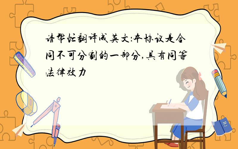 请帮忙翻译成英文：本协议是合同不可分割的一部分,具有同等法律效力