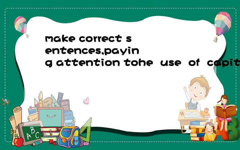 make correct sentences,paying attention tohe  use  of  capital letters  and  punctuation是什么意思啊?急!急!急!急!