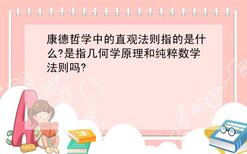 康德哲学中的直观法则指的是什么?是指几何学原理和纯粹数学法则吗?