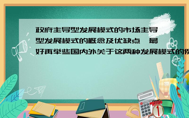 政府主导型发展模式的市场主导型发展模式的概念及优缺点,最好再举些国内外关于这两种发展模式的例子