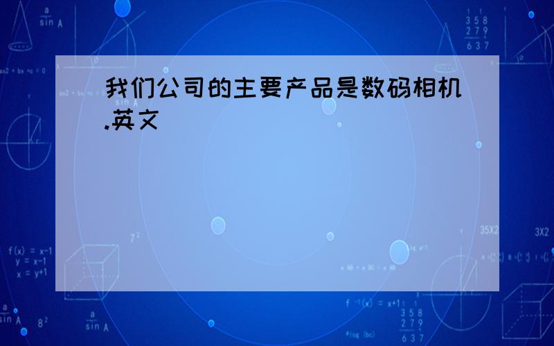 我们公司的主要产品是数码相机.英文