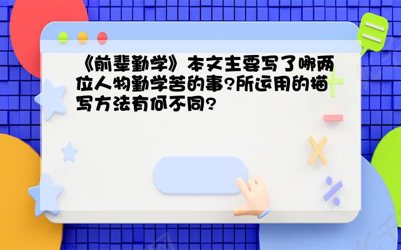 《前辈勤学》本文主要写了哪两位人物勤学苦的事?所运用的描写方法有何不同?