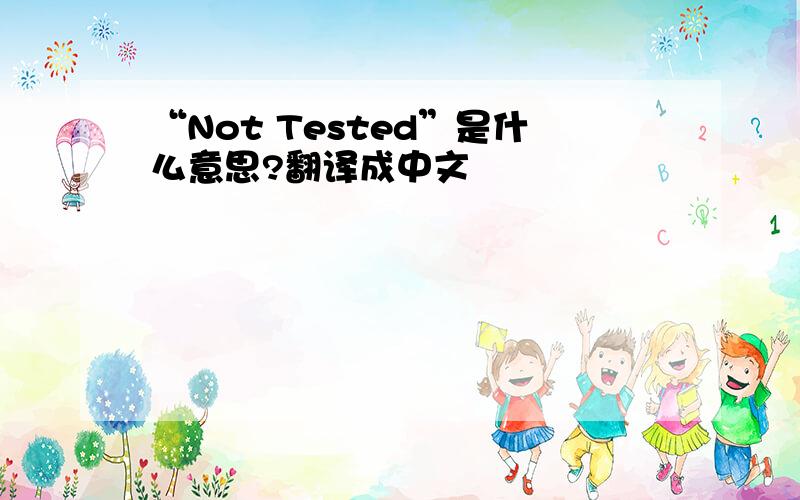 “Not Tested”是什么意思?翻译成中文