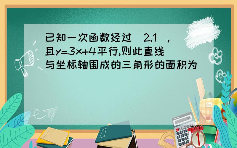 已知一次函数经过（2,1）,且y=3x+4平行,则此直线与坐标轴围成的三角形的面积为