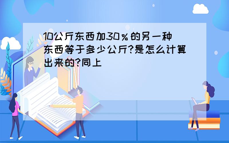 10公斤东西加30％的另一种东西等于多少公斤?是怎么计算出来的?同上