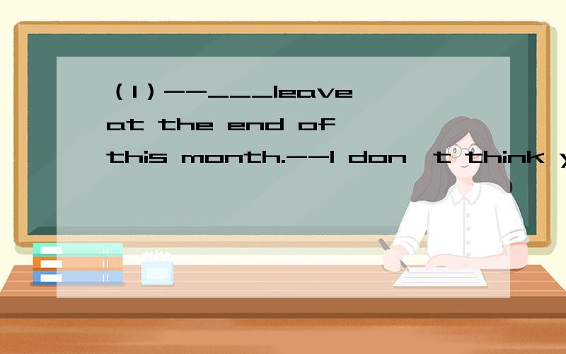 （1）--___leave at the end of this month.--I don't think you should do that until___another job.a.I'm going to; you'd foundb.I'm going to; you've foundc.I'll; you'll find d.I'll; you'd find （为什么第二个空用现在完成时啊?）（2）Af