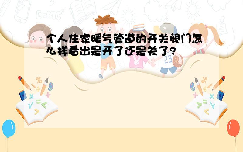 个人住家暖气管道的开关阀门怎么样看出是开了还是关了?