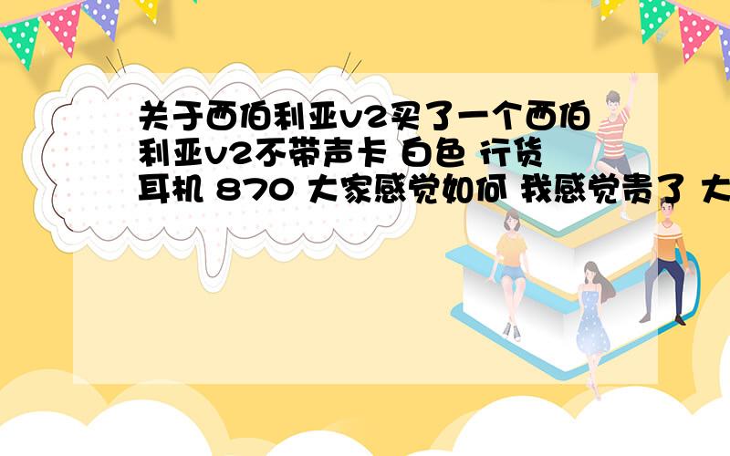 关于西伯利亚v2买了一个西伯利亚v2不带声卡 白色 行货耳机 870 大家感觉如何 我感觉贵了 大多都是在750左右 想问下行货一般在什么价位