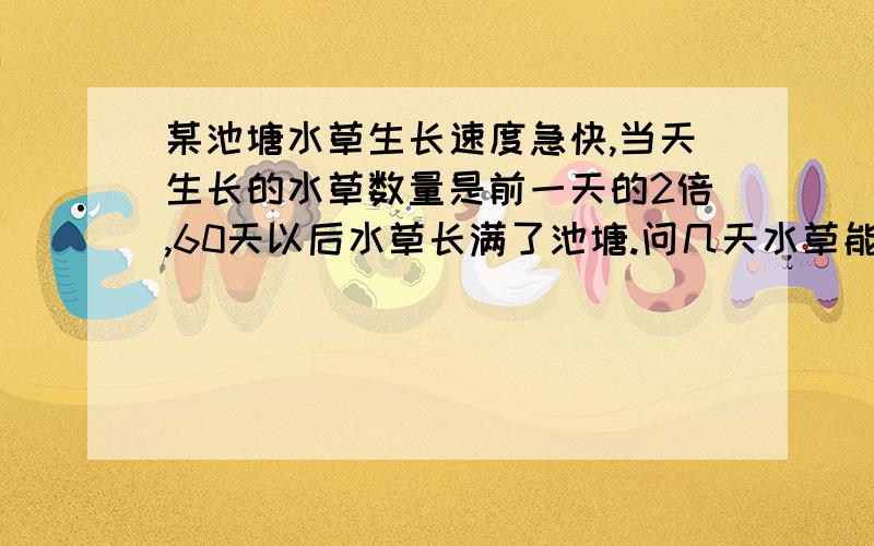 某池塘水草生长速度急快,当天生长的水草数量是前一天的2倍,60天以后水草长满了池塘.问几天水草能长到这个池塘的8分之一?