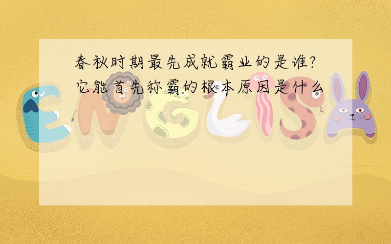 春秋时期最先成就霸业的是谁?它能首先称霸的根本原因是什么