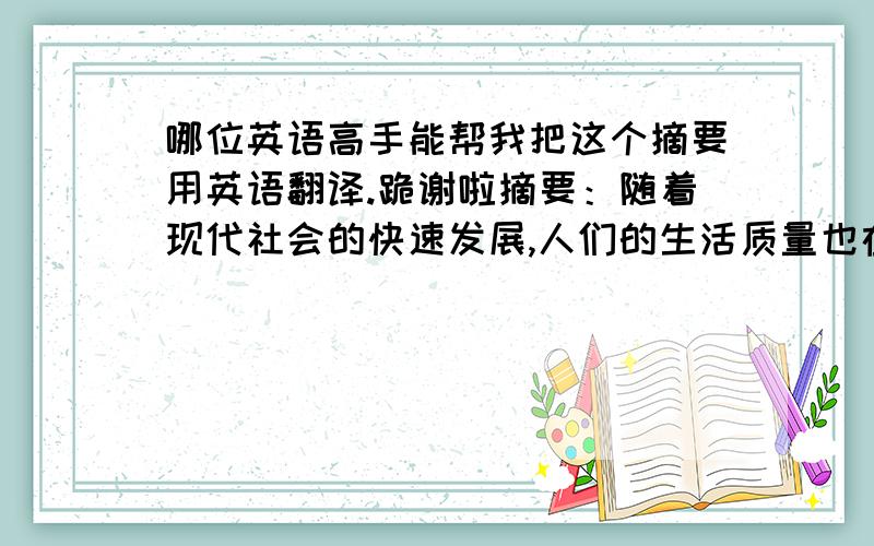 哪位英语高手能帮我把这个摘要用英语翻译.跪谢啦摘要：随着现代社会的快速发展,人们的生活质量也在不断的提高,对于衣食住行有着越来越高的要求.然而社会的快速发展必然会导致环境的