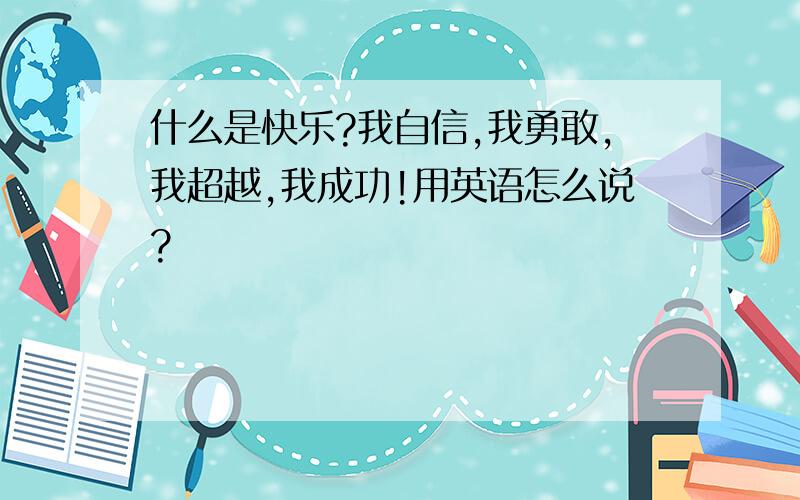 什么是快乐?我自信,我勇敢,我超越,我成功!用英语怎么说?