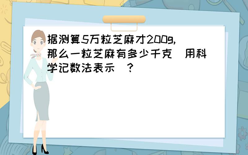 据测算5万粒芝麻才200g,那么一粒芝麻有多少千克（用科学记数法表示）?