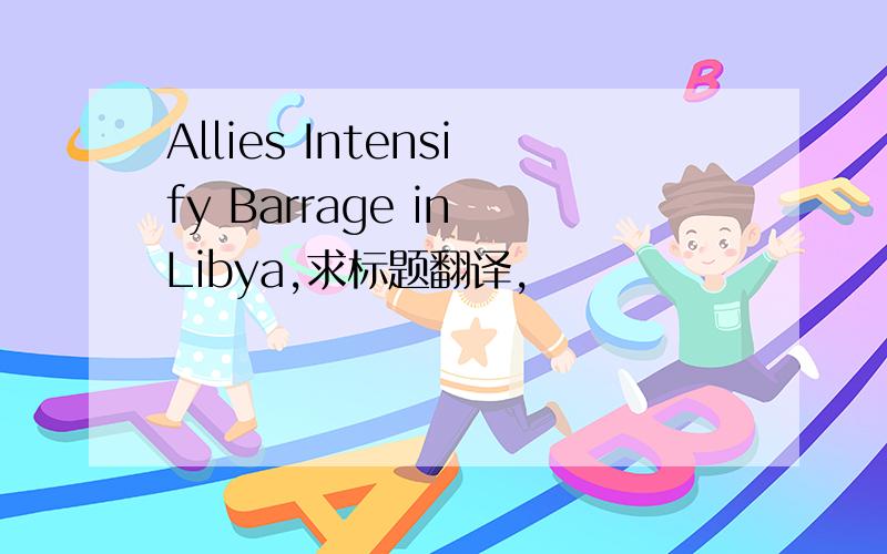 Allies Intensify Barrage in Libya,求标题翻译,