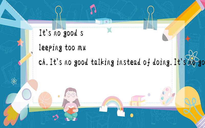 It's no good sleeping too much.It's no good talking instead of doing.It's no good stowing the cargo on deck.It's no good using the hooks to handle the bagged cargo..