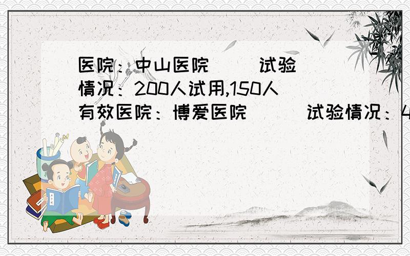 医院：中山医院     试验情况：200人试用,150人有效医院：博爱医院      试验情况：40人试用,有效率达到90%一种抗流感的新药,在某市的两家医院进行临床试验,从试验情况可以看出中山医院的