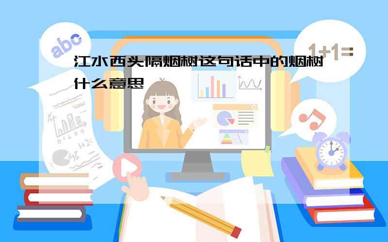 江水西头隔烟树这句话中的烟树什么意思