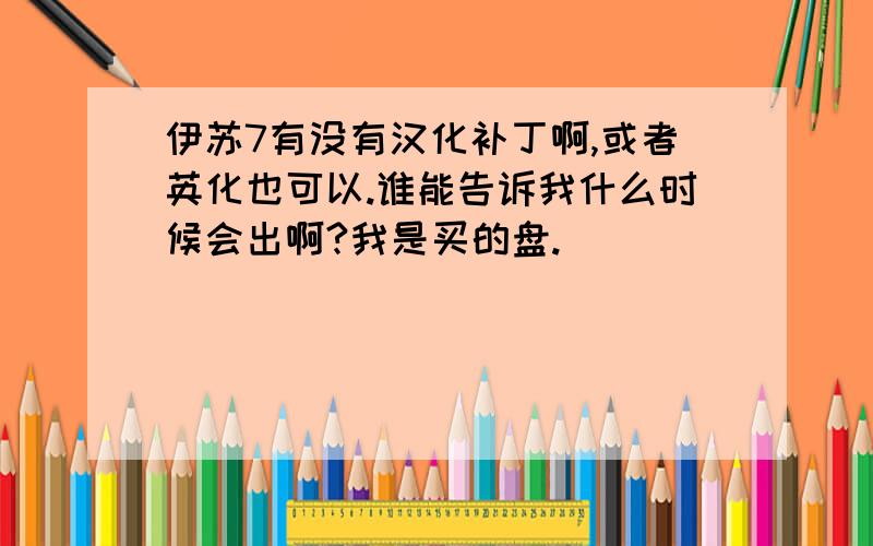 伊苏7有没有汉化补丁啊,或者英化也可以.谁能告诉我什么时候会出啊?我是买的盘.