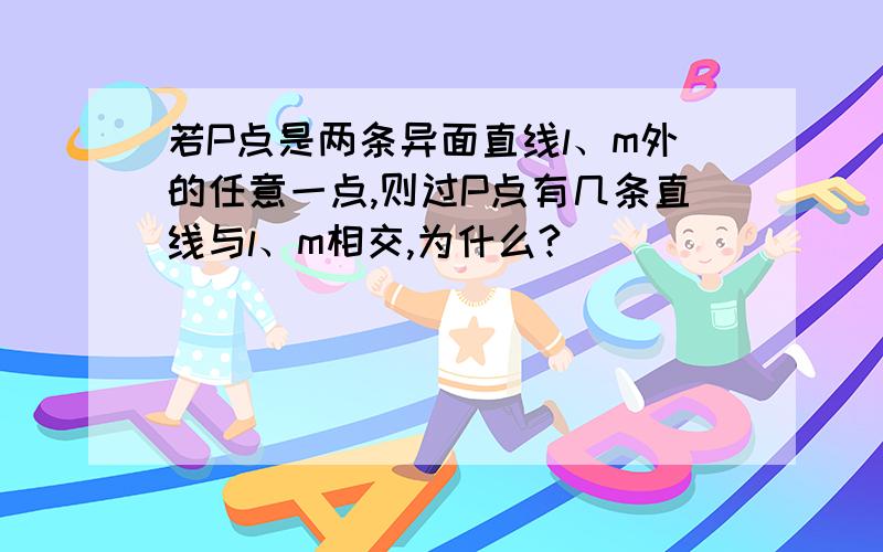 若P点是两条异面直线l、m外的任意一点,则过P点有几条直线与l、m相交,为什么?