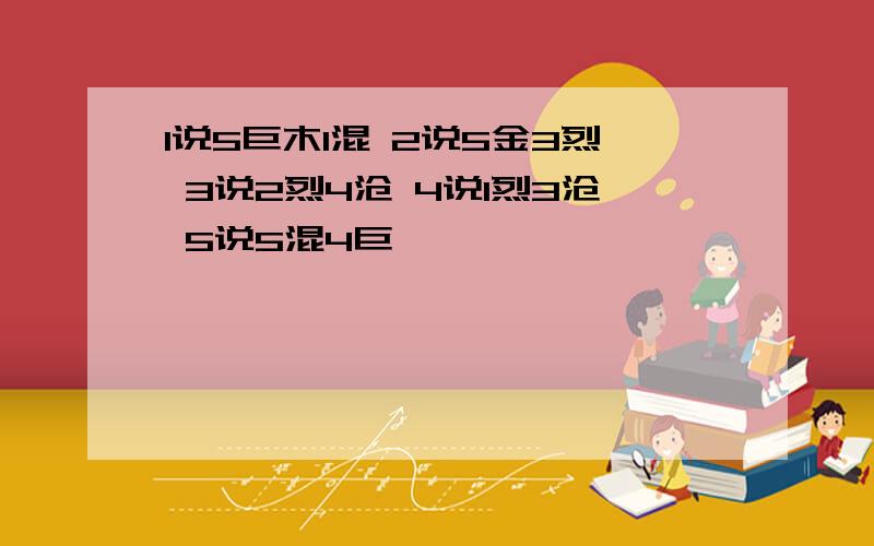 1说5巨木1混 2说5金3烈 3说2烈4沧 4说1烈3沧 5说5混4巨