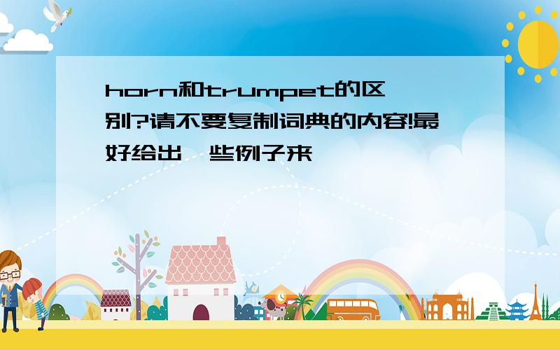 horn和trumpet的区别?请不要复制词典的内容!最好给出一些例子来,