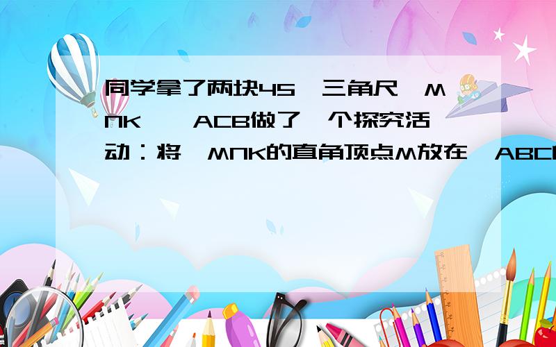 同学拿了两块45°三角尺△MNK、△ACB做了一个探究活动：将△MNK的直角顶点M放在△ABC的斜边AB的中点处,设AC=BC=4．（4）在如图3的情况下,若AD=1,求出重叠部分图形的周长