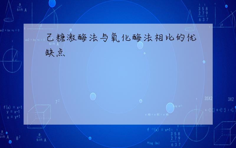 己糖激酶法与氧化酶法相比的优缺点