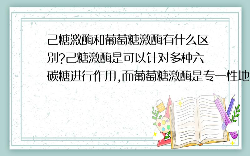 己糖激酶和葡萄糖激酶有什么区别?己糖激酶是可以针对多种六碳糖进行作用,而葡萄糖激酶是专一性地针对葡萄糖作用的.除了这个还有什么区别吗?比如作用部位,反应速度等其它方面!