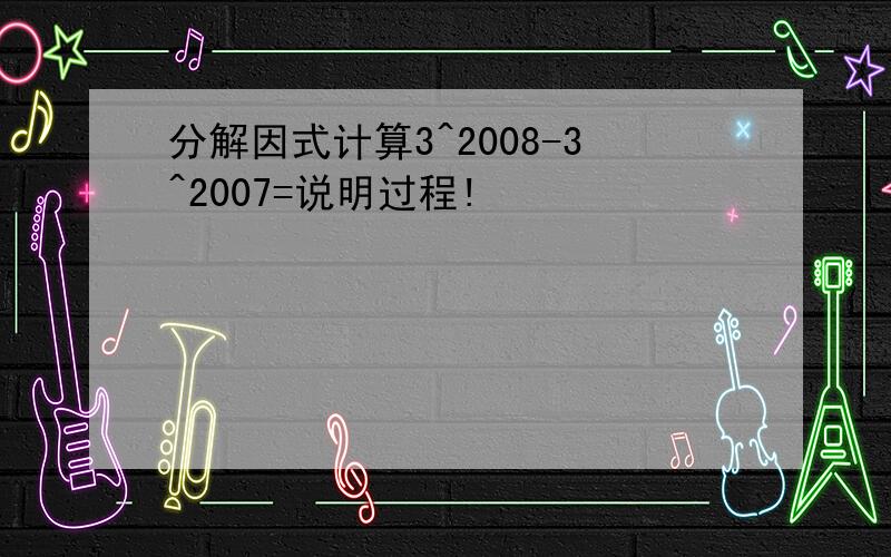 分解因式计算3^2008-3^2007=说明过程!