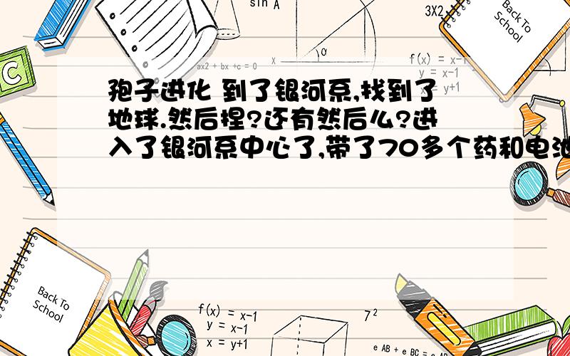 孢子进化 到了银河系,找到了地球.然后捏?还有然后么?进入了银河系中心了,带了70多个药和电池,结果用了20 多个,看了那个动画了,第一遍没看明白,还好在银河中心附近保存了,然后退回去重新