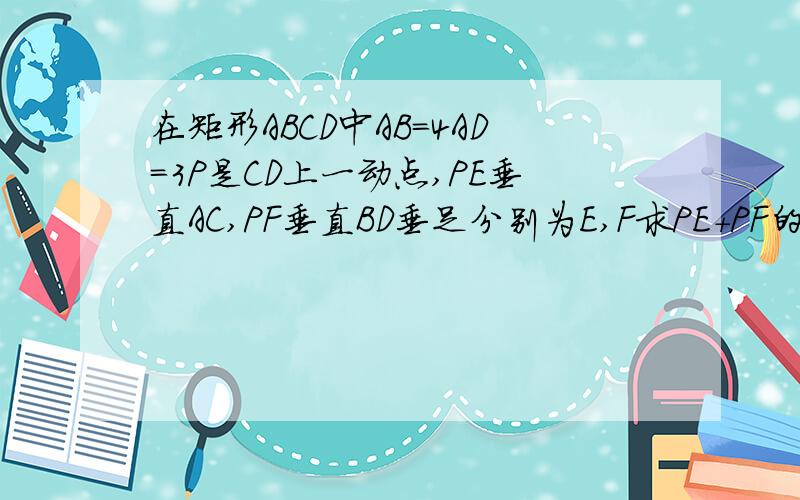 在矩形ABCD中AB=4AD=3P是CD上一动点,PE垂直AC,PF垂直BD垂足分别为E,F求PE+PF的值!