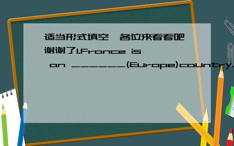 适当形式填空、各位来看看吧、谢谢了1.France is an ______(Europe)country.2.He_______(write)six books and I_____(read)them all.3.I’d like to buy two_____(pair)of shoes.4.They can't buy a television set because they_____(spend)all thei