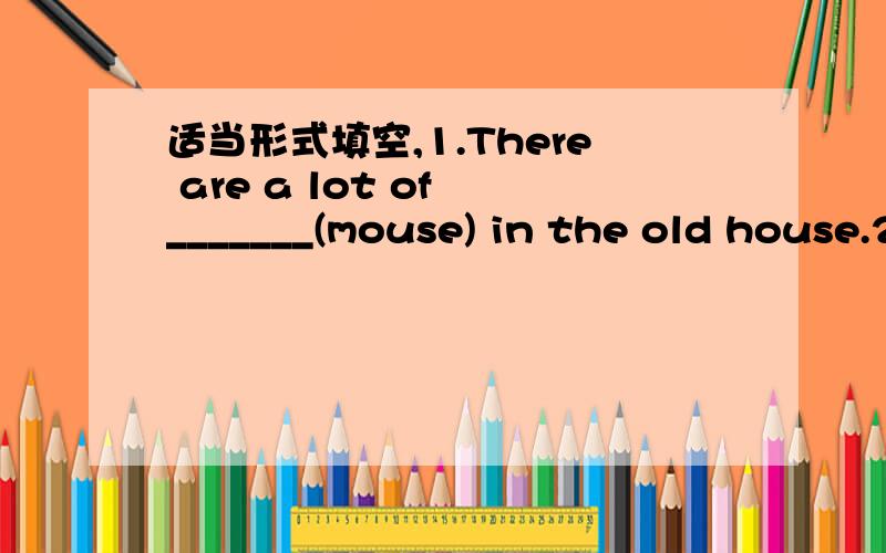 适当形式填空,1.There are a lot of _______(mouse) in the old house.2.We should have fun ______(learn)English.3.Besides_____(sing)English songs,there are many other fun ways to learn English.4.He made the______(suggest)that we go by air.5.Studyin