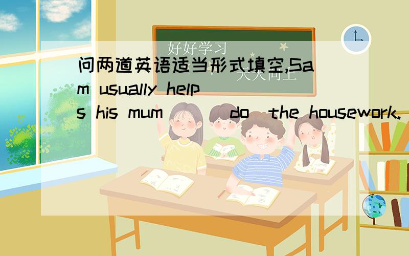 问两道英语适当形式填空,Sam usually helps his mum( )(do)the housework.( )(come)easrly tomorrow,Peter.说明理由!