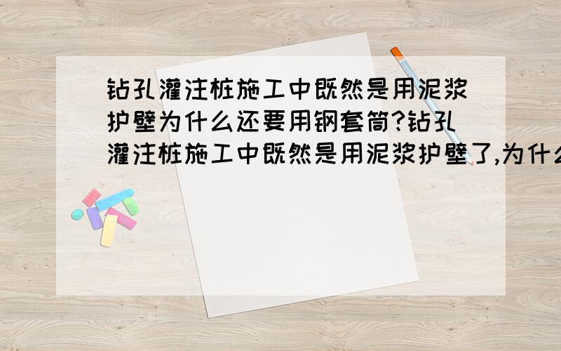 钻孔灌注桩施工中既然是用泥浆护壁为什么还要用钢套筒?钻孔灌注桩施工中既然是用泥浆护壁了,为什么还要用钢套筒,或者说如果用钢套筒了,还要用泥浆护壁吗?这两个只要选其一不就可以